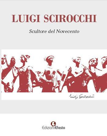 Luigi Scirocchi. Scultore del Novecento. Ediz. illustrata  - Libro Edizioni Efesto 2020, In artem | Libraccio.it