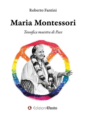 Maria Montessori. Teosofica maestra di Pace - Roberto Fantini - Libro Edizioni Efesto 2020, Theoretikà | Libraccio.it