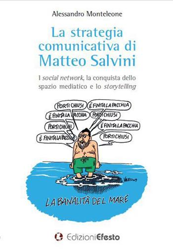 La strategia comunicativa di Matteo Salvini. I social network, la conquista dello spazio mediatico e lo storytelling - Alessandro Monteleone - Libro Edizioni Efesto 2020, Theoretikà | Libraccio.it