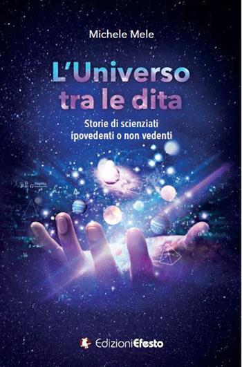L' universo tra le dita. Storie di scienziati ipovedenti o non vedenti - Michele Mele - Libro Edizioni Efesto 2021, De ortibus et occasibus | Libraccio.it
