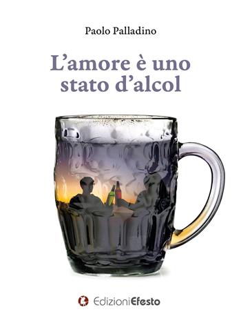 L' amore è uno stato d'alcol - Paolo Palladino - Libro Edizioni Efesto 2021, Parerga | Libraccio.it