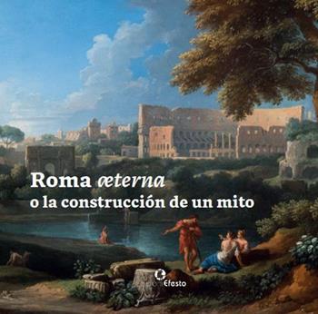 Roma æterna o la construcción de un mito - María Margarita Segarra Lagunes - Libro Edizioni Efesto 2020, In artem | Libraccio.it