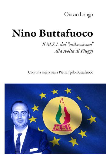 Nino Buttafuoco. Il M.S.I. dal «milazzismo» alla svolta di Fiuggi - Orazio Longo - Libro Edizioni Efesto 2021, Prima Repubblica | Libraccio.it