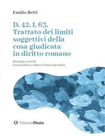 D. 42, I, 63. Trattato dei limiti soggettivi della cosa giudicata in diritto romano - Emilio Betti - Libro Edizioni Efesto 2021 | Libraccio.it