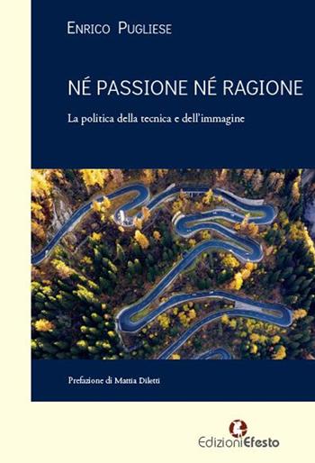 Né passione né ragione. La politica della tecnica e dell'immagine - Enrico Pugliese - Libro Edizioni Efesto 2022, Theoretikà | Libraccio.it
