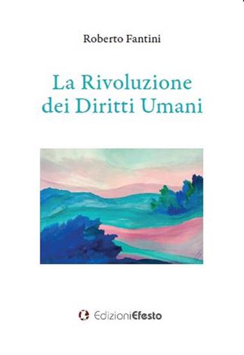La rivoluzione dei diritti umani - Roberto Fantini - Libro Edizioni Efesto 2022, Theoretikà | Libraccio.it