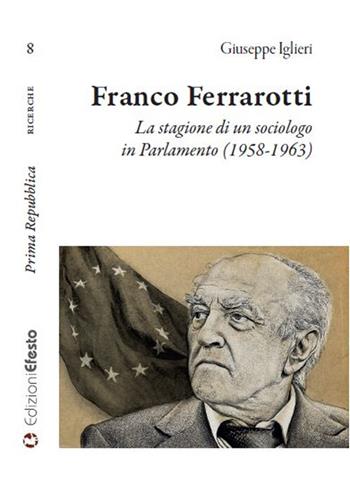 Franco Ferrarotti. La stagione di un sociologo in in Parlamento (1958-1963) - Giuseppe Iglieri - Libro Edizioni Efesto 2022, Prima Repubblica | Libraccio.it