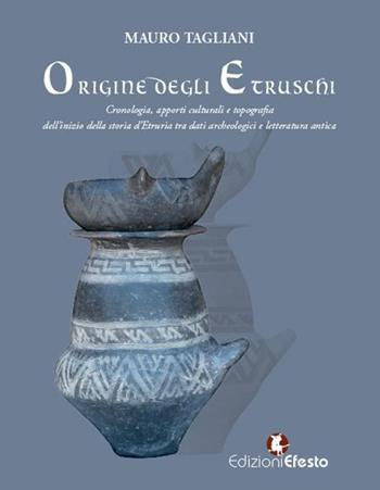 Origine degli Etruschi. Cronologia, apporti culturali e topografia dell'inizio della storia d'Etruria tra dati archeologici e letteratura antica - Mauro Tagliani - Libro Edizioni Efesto 2022, De ortibus et occasibus | Libraccio.it