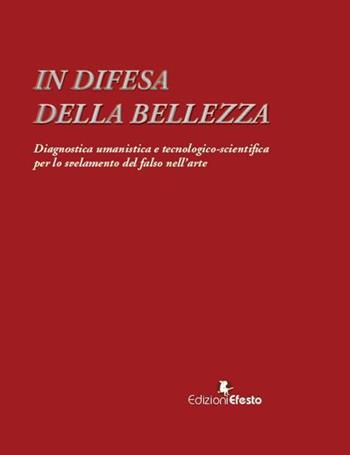 In difesa della bellezza. Diagnostica umanistica e tecnologico-scientifica per lo svelamento del falso nell’arte  - Libro Edizioni Efesto 2022, In artem | Libraccio.it