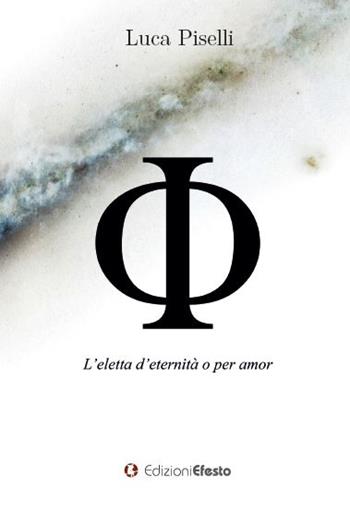 Phi. L’eletta d’eternità o per amor - Luca Piselli - Libro Edizioni Efesto 2023, De ortibus et occasibus | Libraccio.it