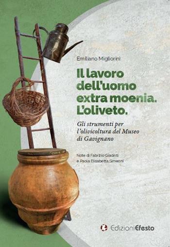 Il lavoro dell'uomo extra moenia. Gli strumenti per l’olivicoltura del Museo di Gavignano - Emiliano Migliorini - Libro Edizioni Efesto 2023, De ortibus et occasibus | Libraccio.it