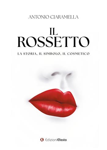 Il rossetto. La storia, il simbolo, il cosmetico - Antonio Ciaramella - Libro Edizioni Efesto 2023, De ortibus et occasibus | Libraccio.it