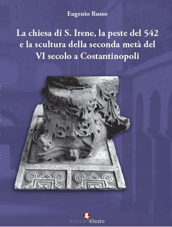 La chiesa di S. Irene, la peste del 542 e la scultura della seconda metà del VI secolo a Costantinopoli - Eugenio Russo - Libro Edizioni Efesto 2023, In artem | Libraccio.it