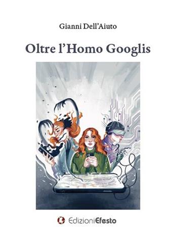Oltre l'homo Googlis - Gianni Dell'Aiuto - Libro Edizioni Efesto 2023, Theoretikà | Libraccio.it