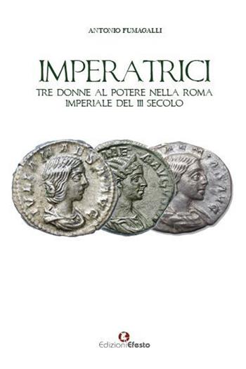 Imperatrici. Tre donne al potere nella Roma Imperiale del III secolo - Antonio Fumagalli - Libro Edizioni Efesto 2023, De ortibus et occasibus | Libraccio.it