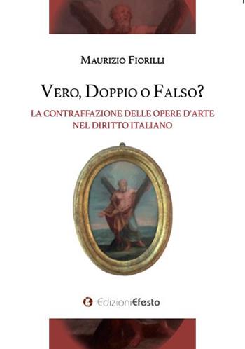 Vero, doppio o falso? La contraffazione delle opere d'arte nel diritto italiano - Maurizio Fiorilli - Libro Edizioni Efesto 2023, L' arte del buono e del giusto | Libraccio.it