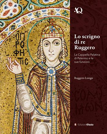 Lo scrigno di re Ruggero. La Cappella Palatina di Palermo e le sue funzioni - Ruggero Longo - Libro Edizioni Efesto 2025, Arte in questione | Libraccio.it