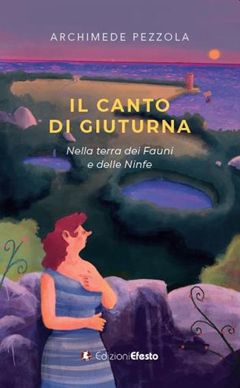 Il canto di Giuturna. Nella terra dei Fauni e delle Ninfe - Archimede Pezzola - Libro Edizioni Efesto 2023, Origo gentis | Libraccio.it