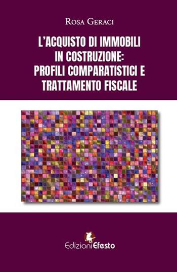 L'acquisto di immobili in costruzione: profili comparatistici e trattamento fiscale - Rosa Geraci - Libro Edizioni Efesto 2023 | Libraccio.it
