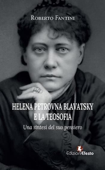 Helena Petrovna Blavatsky e la teosofia. Una sintesi del suo pensiero - Roberto Fantini - Libro Edizioni Efesto 2024, Lumen | Libraccio.it