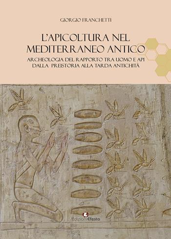 L'apicoltura nel Mediterraneo antico. Archeologia del rapporto tra uomo e api dalla preistoria alla tarda antichità - Giorgio Franchetti - Libro Edizioni Efesto 2024, De ortibus et occasibus | Libraccio.it