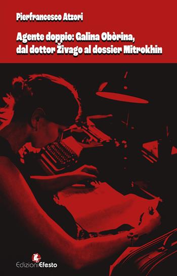 Agente doppio: Galina Obòrina, dal «dottor Živago» al «dossier Mitrokhin» - Pierfrancesco Atzori - Libro Edizioni Efesto 2024, De ortibus et occasibus | Libraccio.it