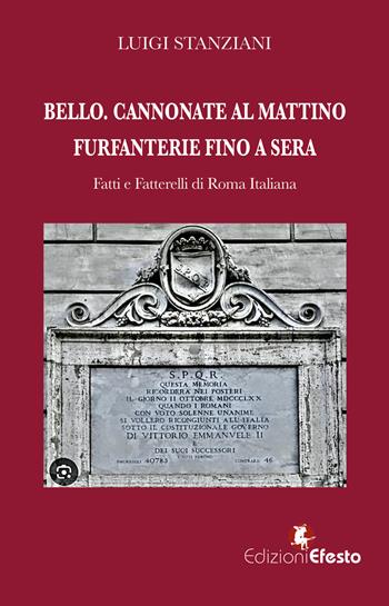 Bello. Cannonate al mattino furfanterie fino a sera. Fatti e fatterelli di Roma italiana - Luigi Stanziani - Libro Edizioni Efesto 2024, De ortibus et occasibus | Libraccio.it