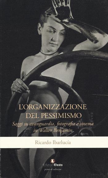 L'organizzazione del pessimismo. Saggi su avanguardia, fotografia e cinema in Walter Benjamin - Ricardo Ibarlucía - Libro Edizioni Efesto 2025, Archeologia filosofica | Libraccio.it