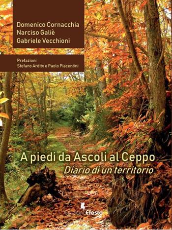 A piedi da Ascoli al Ceppo. Diario di un territorio - Domenico Cornacchia, Narciso Galiè, Gabriele Vecchioni - Libro Edizioni Efesto 2025, De ortibus et occasibus | Libraccio.it