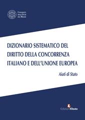 Dizionario sistematico del diritto della concorrenza italiano e dell’Unione Europea. Vol. 2: Aiuti di Stato