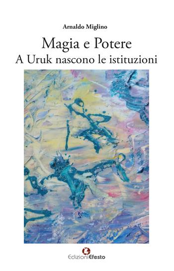 Magia e potere. A Uruk nascono le istituzioni - Arnaldo Miglino - Libro Edizioni Efesto 2026, Theoretikà | Libraccio.it