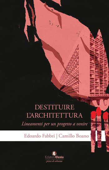 Destituire l'architettura. Lineamenti per un progetto a venire - Edoardo Fabbri, Camillo Boano - Libro Edizioni Efesto 2026, Piani di salvezza | Libraccio.it
