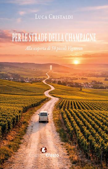 Per le strade della Champagne. Alla scoperta di 59 piccoli vigneron - Luca Cristaldi - Libro Edizioni Efesto 2026, De ortibus et occasibus | Libraccio.it