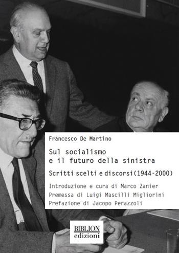Sul socialismo e il futuro della sinistra. Scritti scelti e discorsi (1944-2000) - Francesco De Martino - Libro Biblion 2019, Storia, politica, società | Libraccio.it