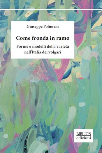Come fronda in ramo. Forme e modelli della varietà nell'Italia dei volgari - Giuseppe Polimeni - Libro Biblion 2019, Saggi | Libraccio.it