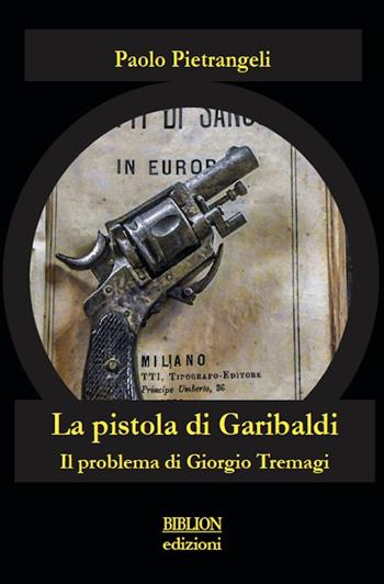 La pistola di Garibaldi. Il problema di Giorgio Tremagi - Paolo Pietrangeli - Libro Biblion 2019, Fronde sparte | Libraccio.it