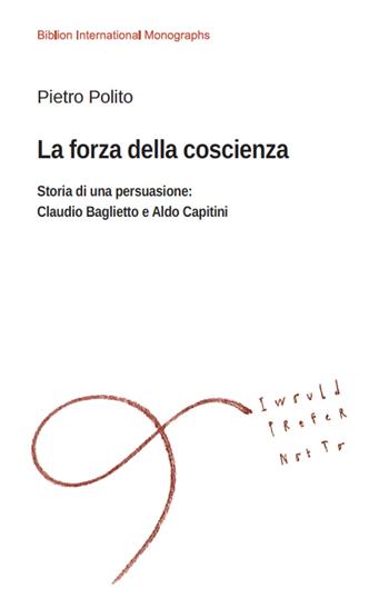 La forza della coscienza. Storia di una persuasione: Claudio Baglietto e Aldo Capitini - Pietro Polito - Libro Biblion 2020, Biblion international monographs | Libraccio.it