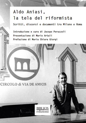 Aldo Aniasi, la tela del riformista. Scritti, discorsi e documenti tra Milano e Roma  - Libro Biblion 2020, Storia, politica, società | Libraccio.it
