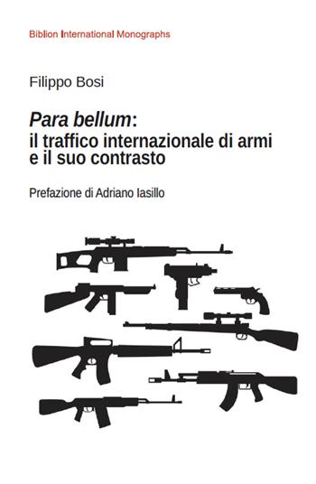 Para bellum: il traffico internazionale di armi e il suo contrasto - Filippo Bosi - Libro Biblion 2020, Biblion international monographs | Libraccio.it