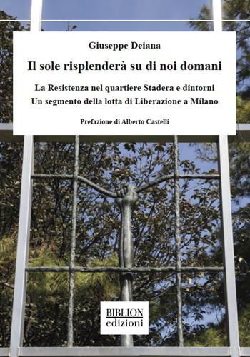 Il sole risplenderà su di noi domani. La Resistenza nel quartiere Stadera e dintorni. Un segmento della lotta di liberazione a Milano - Giuseppe Deiana - Libro Biblion 2021, Saggi | Libraccio.it