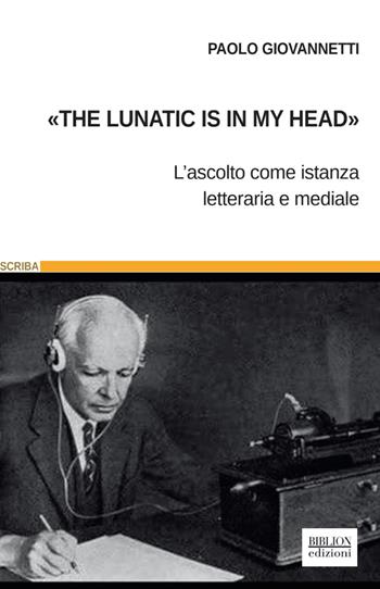 «The lunatic is in my head». L'ascolto come istanza letteraria e mediale - Paolo Giovannetti - Libro Biblion 2021, Scriba | Libraccio.it
