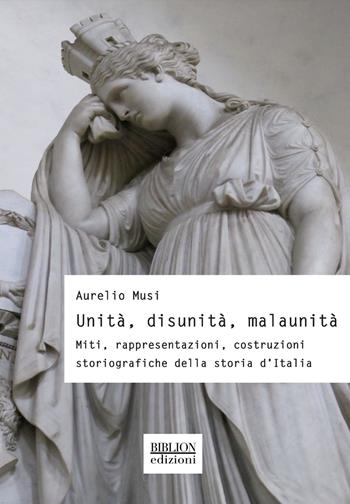 Unità, disunità, malaunità. Miti, rappresentazioni, costruzioni storiografiche della storia d'Italia - Aurelio Musi - Libro Biblion 2021, Storia, politica, società | Libraccio.it