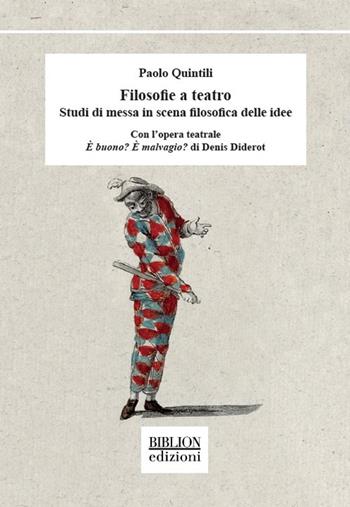 Filosofie a teatro. Studi di messa in scena filosofica delle idee. Con l’opera teatrale È buono? È malvagio? di Denis Diderot - Paolo Quintili - Libro Biblion 2021 | Libraccio.it