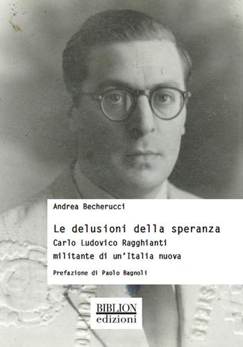 Le delusioni della speranza. Carlo Ludovico Ragghianti militante di un'Italia nuova - Andrea Becherucci - Libro Biblion 2021, Storia, politica, società | Libraccio.it