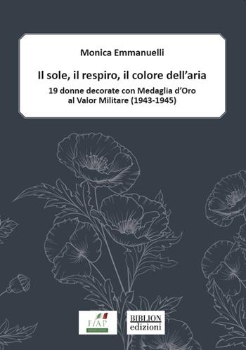 Il sole, il respiro, il colore dell’aria. 19 donne decorate con Medaglia d’oro al valor militare (1943-1945) - Monica Emmanuelli - Libro Biblion 2021, Divulgare la storia | Libraccio.it