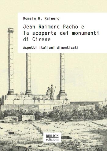 Jean Raimond Pacho e la scoperta dei monumenti di Cirene. Aspetti italiani dimenticati - Romain H. Rainero - Libro Biblion 2021, Storia, politica, società | Libraccio.it