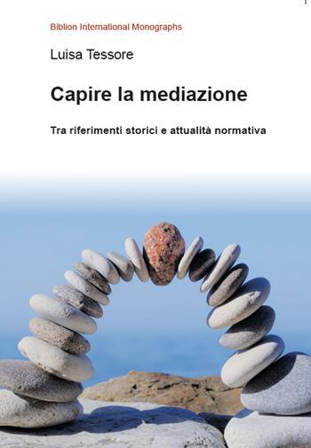 Capire la mediazione. Tra riferimenti storici e attualità normativa - Luisa Tessore - Libro Biblion 2021, Biblion international monographs | Libraccio.it