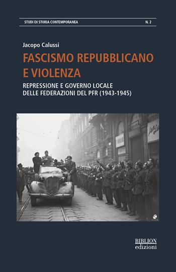 Fascismo repubblicano e violenza. Repressione e governo locale delle federazioni del PFR (1943-1945) - Jacopo Calussi - Libro Biblion 2021, Studi di storia contemporanea | Libraccio.it