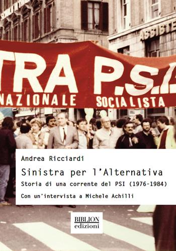 Sinistra per l'Alternativa. Storia di una corrente del PSI (1976-1984) - Andrea Ricciardi - Libro Biblion 2021, Storia, politica, società | Libraccio.it