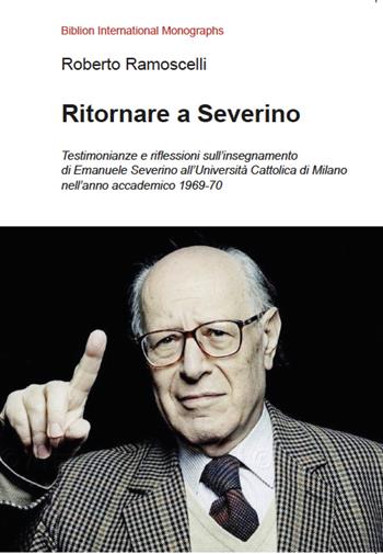 Ritornare a Severino. Testimonianze e riflessioni sull’insegnamento di Emanuele Severino all’Università Cattolica di Milano nell’anno accademico 1969-70 - Roberto Ramoscelli - Libro Biblion 2021, Biblion international monographs | Libraccio.it